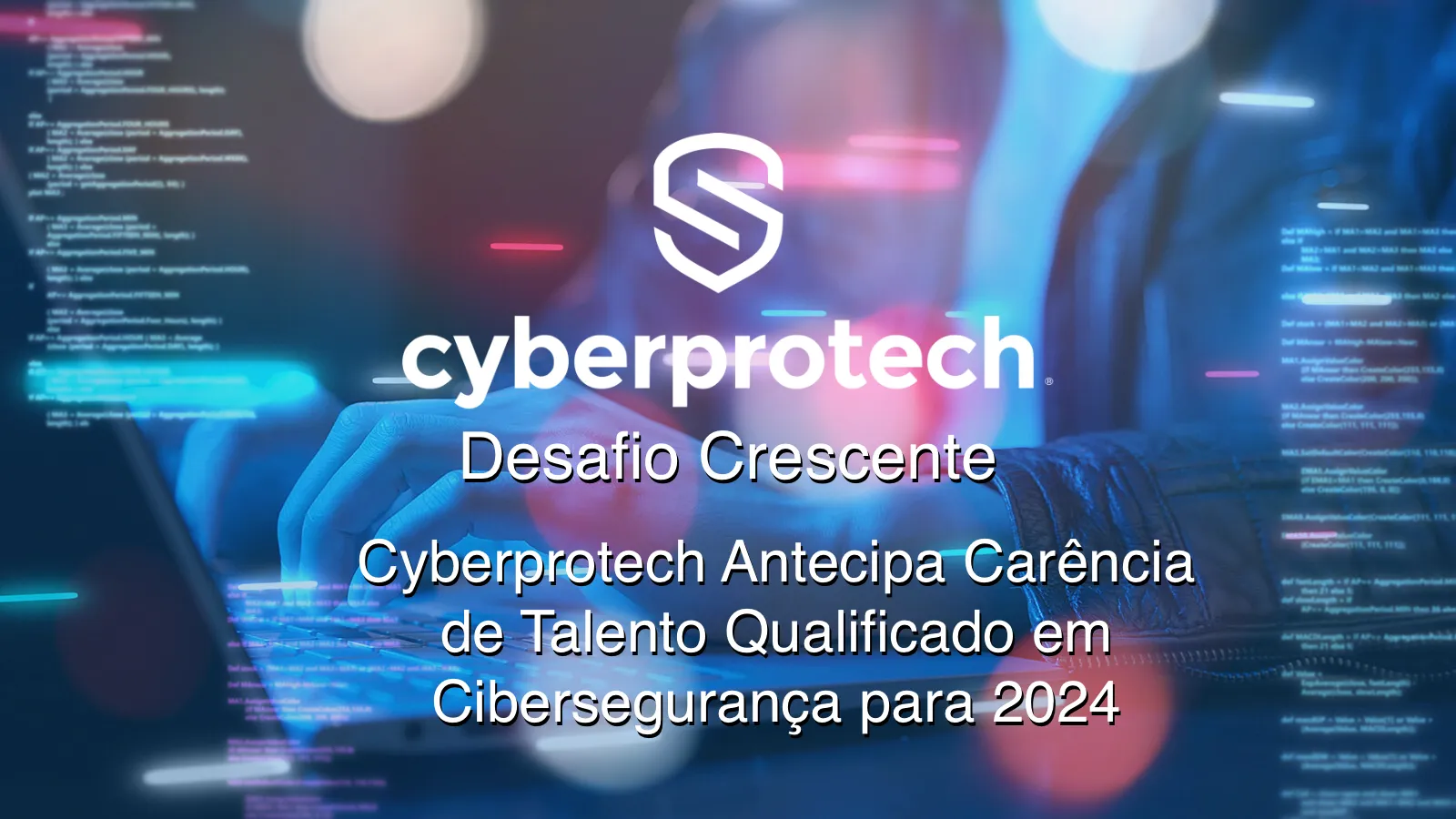 Capa do artigo: Desafio crescente: Cyberprotech antecipa escassez de talento qualificado em cibersegurança para 2024